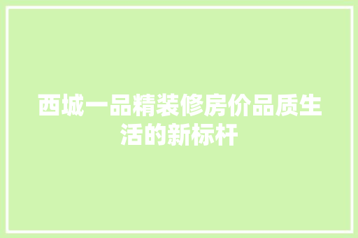 西城一品精装修房价品质生活的新标杆