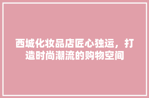 西城化妆品店匠心独运，打造时尚潮流的购物空间