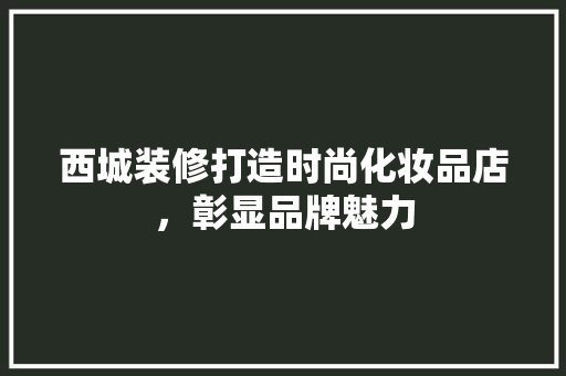 西城装修打造时尚化妆品店，彰显品牌魅力