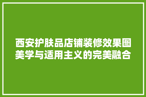 西安护肤品店铺装修效果图美学与适用主义的完美融合