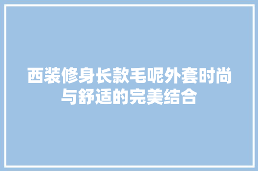 西装修身长款毛呢外套时尚与舒适的完美结合