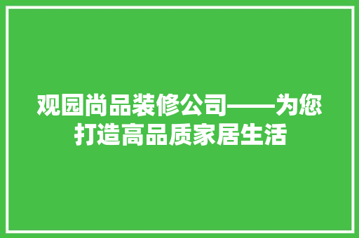 观园尚品装修公司——为您打造高品质家居生活