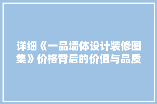 详细《一品墙体设计装修图集》价格背后的价值与品质