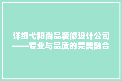 详细弋阳尚品装修设计公司——专业与品质的完美融合