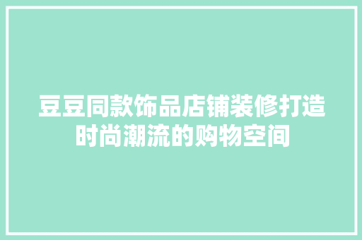 豆豆同款饰品店铺装修打造时尚潮流的购物空间