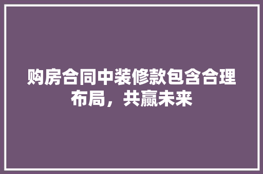 购房合同中装修款包含合理布局，共赢未来