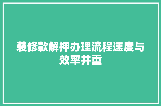 装修款解押办理流程速度与效率并重