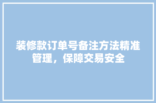 装修款订单号备注方法精准管理，保障交易安全