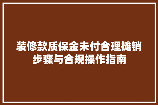 装修款质保金未付合理摊销步骤与合规操作指南