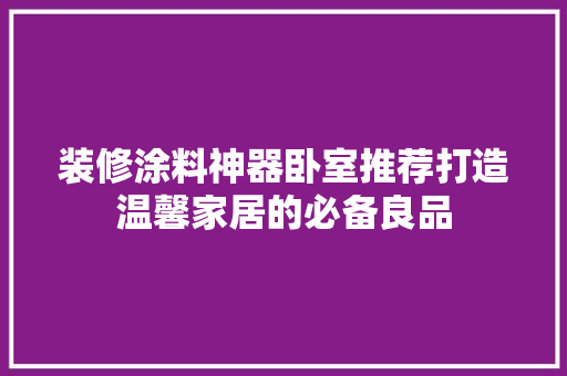 装修涂料神器卧室推荐打造温馨家居的必备良品  第1张