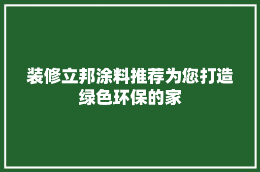 装修立邦涂料推荐为您打造绿色环保的家  第1张