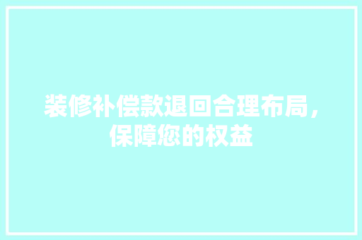 装修补偿款退回合理布局，保障您的权益