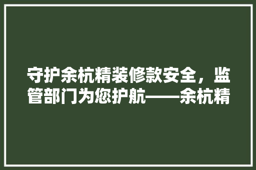 守护余杭精装修款安全，监管部门为您护航——余杭精装修款监管体系