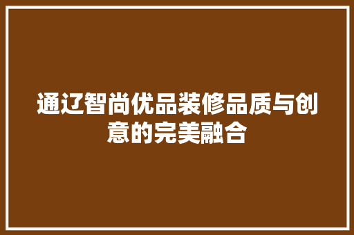 通辽智尚优品装修品质与创意的完美融合