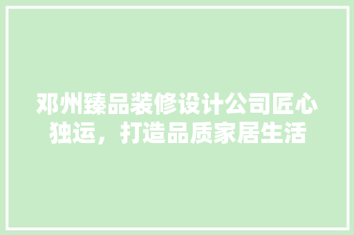 邓州臻品装修设计公司匠心独运，打造品质家居生活