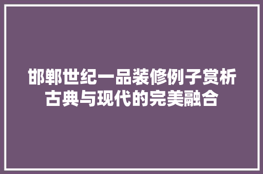 邯郸世纪一品装修例子赏析古典与现代的完美融合