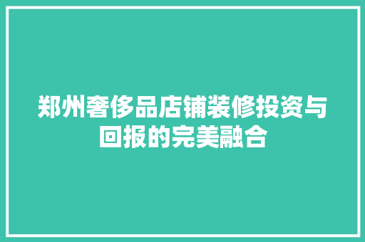 郑州奢侈品店铺装修投资与回报的完美融合