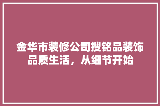 金华市装修公司搜铭品装饰品质生活，从细节开始