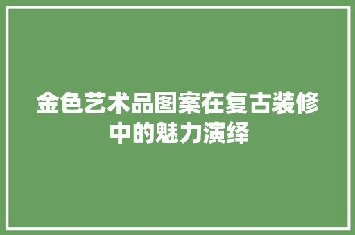 金色艺术品图案在复古装修中的魅力演绎