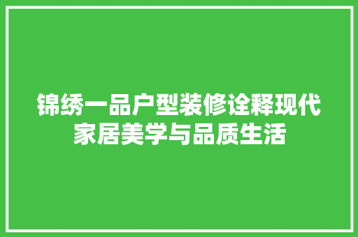 锦绣一品户型装修诠释现代家居美学与品质生活
