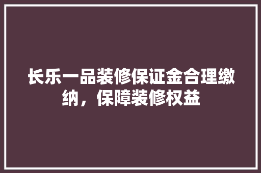 长乐一品装修保证金合理缴纳，保障装修权益