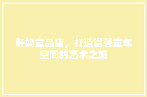 轩妈童品店，打造温馨童年空间的艺术之旅