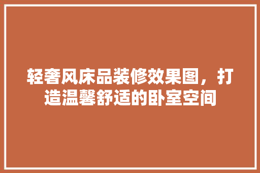 轻奢风床品装修效果图，打造温馨舒适的卧室空间