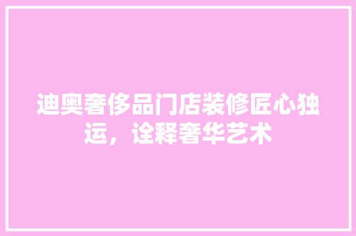 迪奥奢侈品门店装修匠心独运，诠释奢华艺术