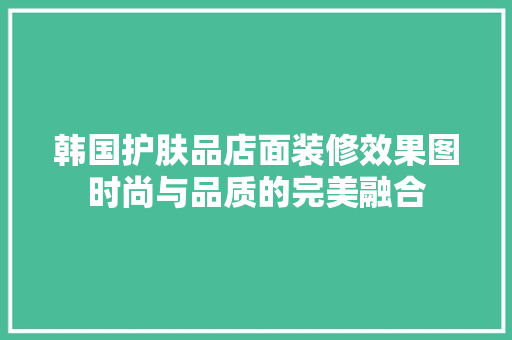 韩国护肤品店面装修效果图时尚与品质的完美融合