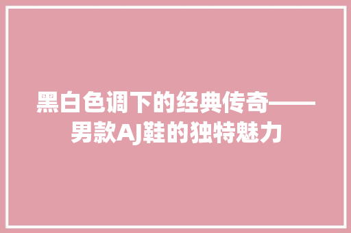 黑白色调下的经典传奇——男款AJ鞋的独特魅力