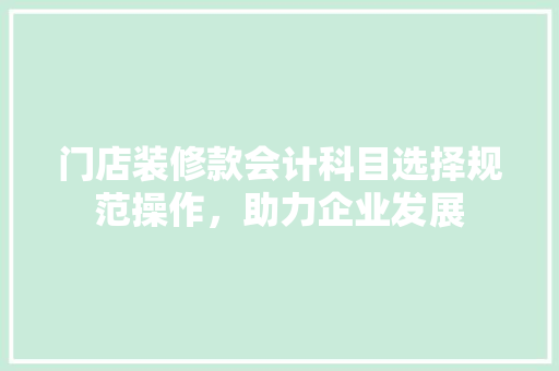 门店装修款会计科目选择规范操作，助力企业发展