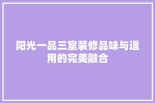 阳光一品三室装修品味与适用的完美融合
