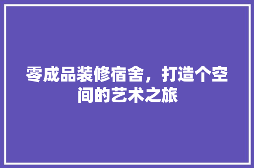 零成品装修宿舍，打造个空间的艺术之旅