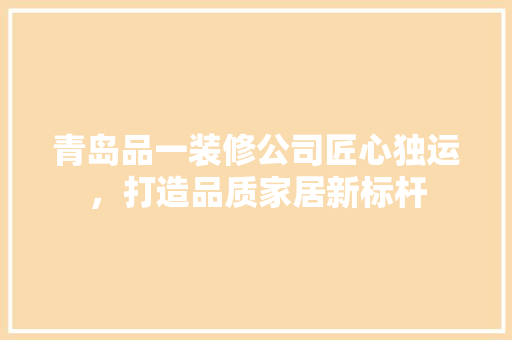 青岛品一装修公司匠心独运，打造品质家居新标杆