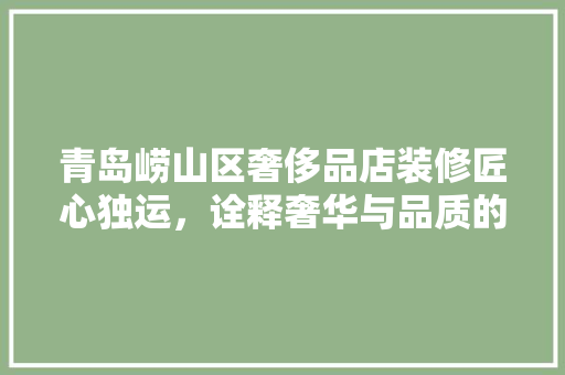 青岛崂山区奢侈品店装修匠心独运，诠释奢华与品质的交融