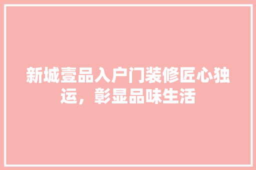 新城壹品入户门装修匠心独运，彰显品味生活