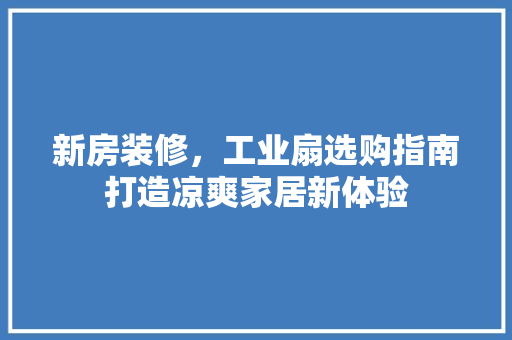 新房装修，工业扇选购指南打造凉爽家居新体验  第1张
