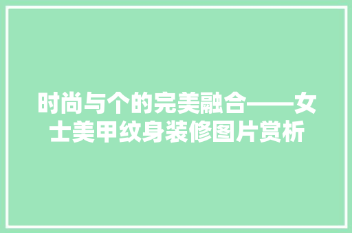 时尚与个的完美融合——女士美甲纹身装修图片赏析