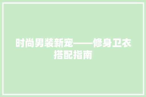 时尚男装新宠——修身卫衣搭配指南