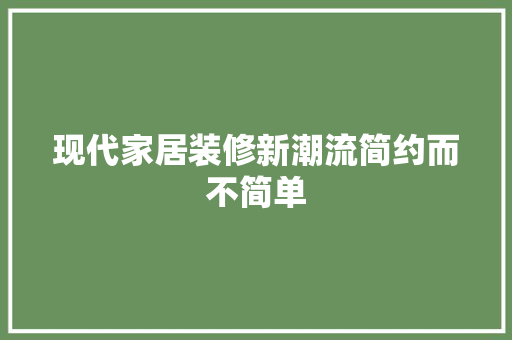 现代家居装修新潮流简约而不简单