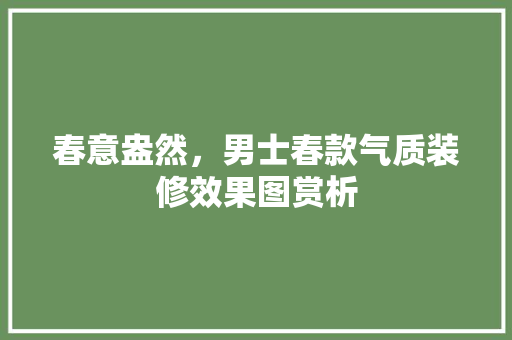 春意盎然，男士春款气质装修效果图赏析