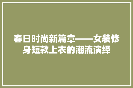 春日时尚新篇章——女装修身短款上衣的潮流演绎