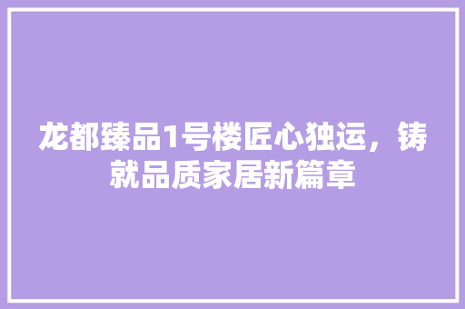 龙都臻品1号楼匠心独运，铸就品质家居新篇章