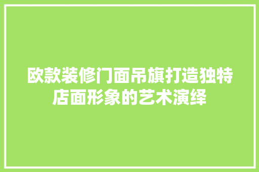 欧款装修门面吊旗打造独特店面形象的艺术演绎
