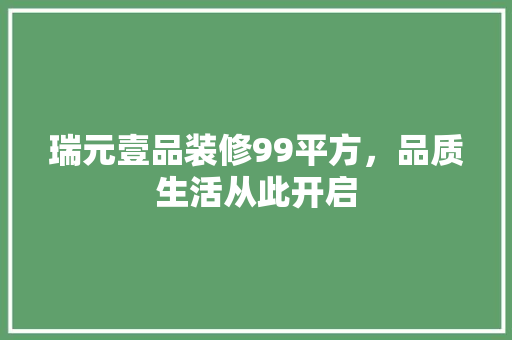瑞元壹品装修99平方，品质生活从此开启