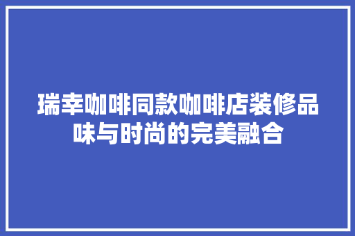 瑞幸咖啡同款咖啡店装修品味与时尚的完美融合