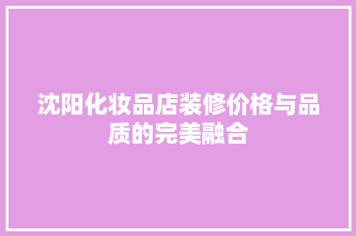 沈阳化妆品店装修价格与品质的完美融合