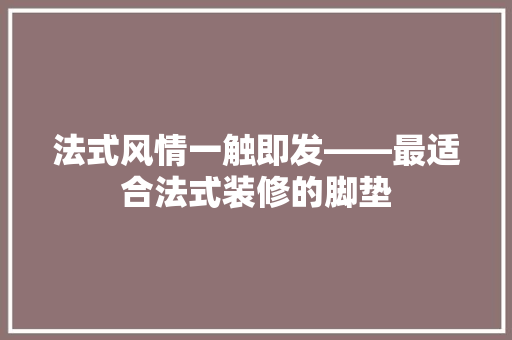 法式风情一触即发——最适合法式装修的脚垫