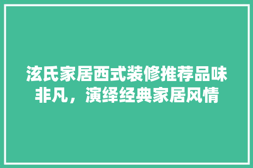 泫氏家居西式装修推荐品味非凡，演绎经典家居风情