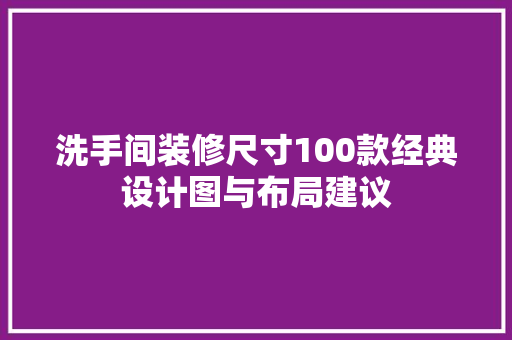 洗手间装修尺寸100款经典设计图与布局建议
